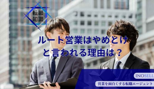 「ルート営業はやめとけ」は本当か？仕事内容から魅力、向き不向きまで徹底解説