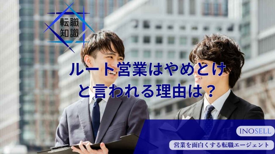 「ルート営業はやめとけ」は本当か？仕事内容から魅力、向き不向きまで徹底解説