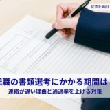 転職の書類選考にかかる期間は？連絡が遅い理由と通過率を上げる対策